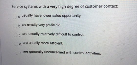 Service systems with a very high degree of customer contact: a usually have lower sales opportunity. b. are usually very prof