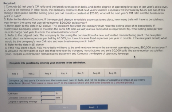 Required: 1. Compute (a) last years CM ratio and the break-even point in balls, and (b) the degree of operating leverage at