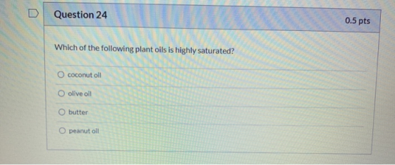 Question 24 0.5 pts Which of the following plant oils is highly saturated? coconut oil O olive oil butter O peanut oil