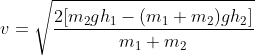 v=\sqrt{\frac{2[m_{2}gh_{1}-(m_{1}+m_{2})gh_{2}]}{m_{1}+m_{2}}}