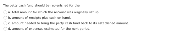 The petty cash fund should be replenished for the a. total amount for which the account was originally set up. b. amount of r