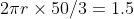 2\pi r \times 50/3= 1.5