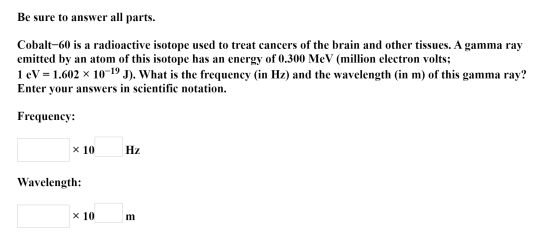 Be sure to answer all parts. Cobalt-60 is a radioactive isotope used to treat cancers of the brain and other tissues. A gamma