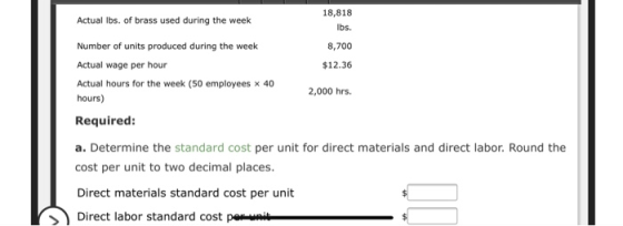 18,818 bs. 8,700 $12.36 Actual lbs. of brass used during the week Number of units produced during the week Actual wage per ho