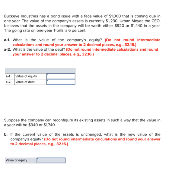 Buckeye Industries has a bond issue with a face value of $1,000 that is coming due in one year. The value of the companys as