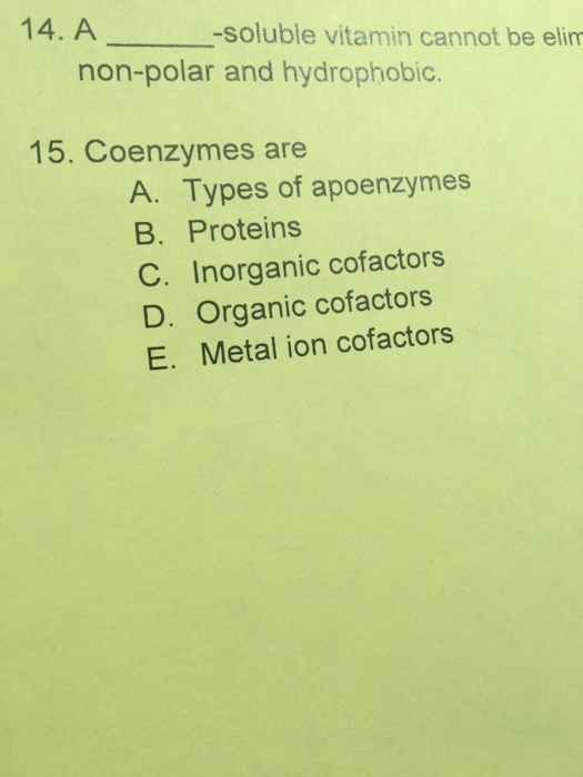 14. A -soluble vitamin cannot be elim non-polar and hydrophobic 15. Coenzymes are A. Types of apoenzymes B. Proteins C. Inorg