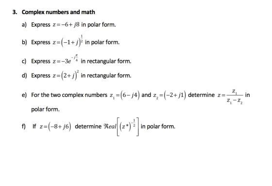 3. Complex numbers and math a) Express z=-6 8 in polar form b) Express -1 in polar form c Express z--3e in rectangular form. d) Express z-(2+j) in rectangular form. e) For the two complex numbers z, (6-j4) ad z(-2+j1) determine in polar form. f) lf z=(-84%) determine Teal! (z*)! in polar form.