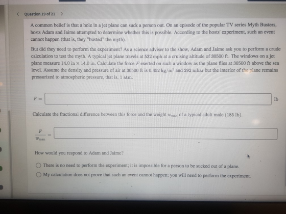 < Question 19 of 21 > A common belief is that a hole in a jet plane can suck a person out. On an episode of the popular TV se