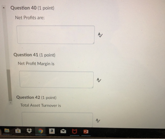Question 40 (1 point) Net Profits are: Question 41 (1 point) Net Profit Margin is Question 42 (1 point) Total Asset Turnover is