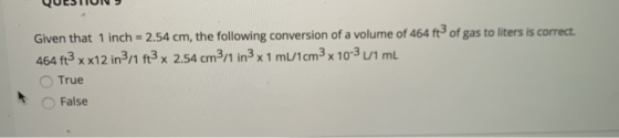 Given that 1 inch = 2.54 cm, the following conversion of a volume of 464 ft of gas to liters is correct. 464 ft3 x x12 in3/1