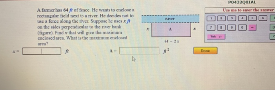 P0432001AL Use me to enter the answer River 1 2 3 5 6 7 8 9 0 А D A farmer has 64 ft of fence. He wants to enclose a rectangu