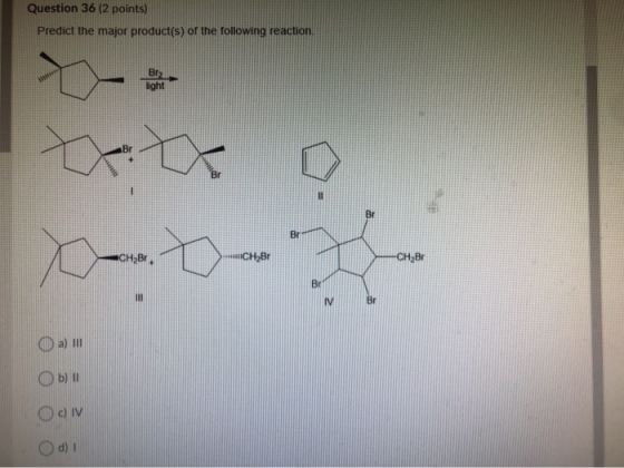 Question 36 (2 points) Predict the major product(s) of the following reaction. Bra XX II Br CH2Br. CH,Br CH,BE Br IV Br a) Oь