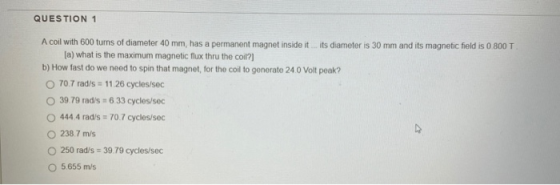 QUESTION 1 A coil with 600 turns of diameter 40 mm, has a permanent magnet inside it its diameter is 30 mm and its magnetic f