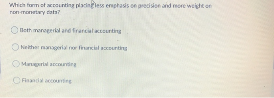 Which form of accounting placing less emphasis on precision and more weight on non-monetary data? Both managerial and financi