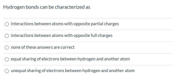 Hydrogen bonds can be characterized as o interactions between atoms with opposite partial charges interactions between atoms