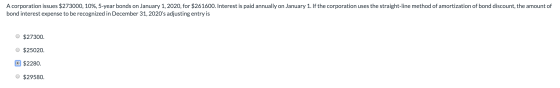 A corporation issues $273000, 10%, 5-year bonds on January 1, 2020, for $261600. Interest is paid annually on January 1. If t