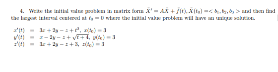 4. Write the initial value problem in matrix form X = AX + f(t), X (to) =< b1,b2, 63 > and then find the largest interval ce