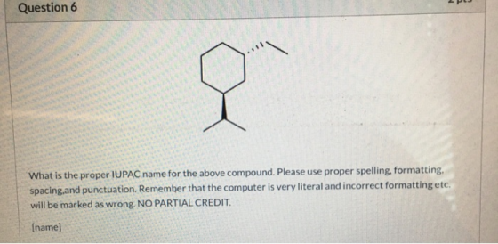 Question 6 What is the proper IUPAC name for the above compound. Please use proper spelling, formatting, spacing.and punctuat