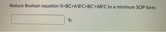 Reduce Boolean equation X=BC+ABC+BC+ABC to a minimum SOP form. A/