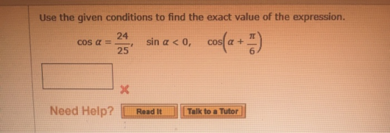 Use the given conditions to find the exact value of the expression. cos a = 24sin a < o, cos(a + 5) Need Help? ilk to a Tutor