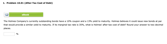 1. Problem 10.01 (After-Tax Cost of Debt) eBook The Holmes Companys currently outstanding bonds have a 10% coupon and a 13%