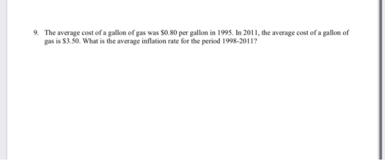 9. The average cost of a gallon of gas was $0.80 per gallon in 1995. In 2011, the average cost of a gallon of gas is $3.50. W