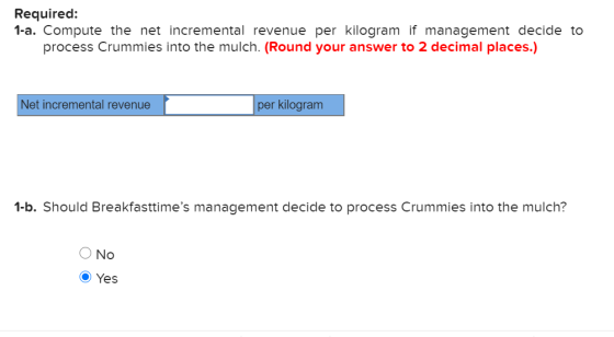 Required: 1-a. Compute the net incremental revenue per kilogram if management decide to process Crummies into the mulch. (Rou