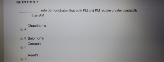 QUESTION 7 rule demonstrates that both FM and PM require greater bandwidth than AM Chaudhuris ОА B. Solomons Carsons Oc. R
