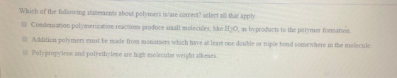 Which of the following statements about polymers is/are correct? select all that apply. Condensation polymerization reactions