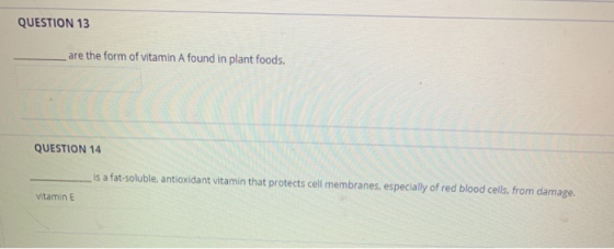 QUESTION 13 are the form of vitamin A found in plant foods. QUESTION 14 is a fat-soluble, antioxidant vitamin that protects c