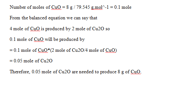 Number of moles of CuO= 8 g / 79.545 g-mol/-1 = 0.1 mole From the balanced equation we can say that 4 mole of CuO is produced