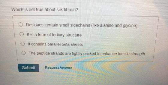 Which is not true about silk fibroin? O Residues contain small sidechains (like alanine and glycine). O It is a form of terti