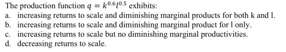 The production function q = k0.620.5 exhibits: a. increasing returns to scale and diminishing marginal products for both k an