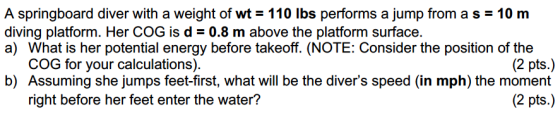A springboard diver with a weight of wt 110 lbs performs a jump from a s 10 m diving platform. Her COG is d - 0.8 m above the