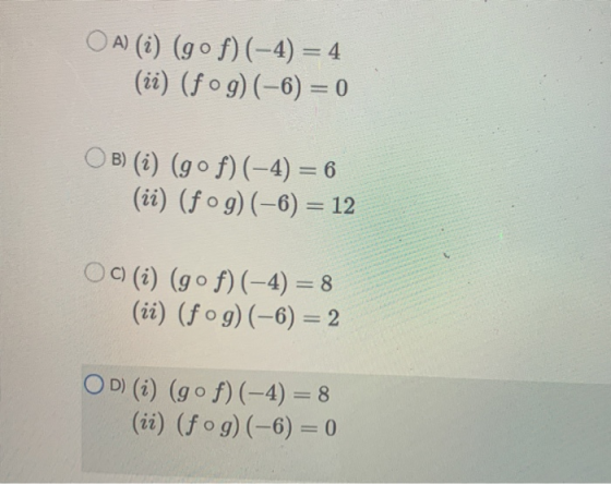 OA) (i) (gof)(-4) = 4 (ii) (fog)(-6) = 0 B) (i) (gof)(-4) = 6 (ii) (fog)(-6) = 12 Oc) (i) (gºf)(-4) = 8 (ii) (fog)(-6) = 2 OD