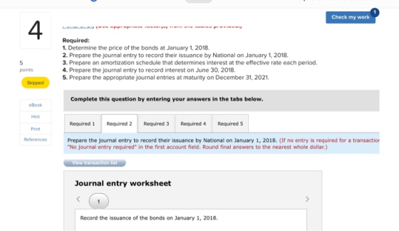 Check my work Required: 1. Determine the price of the bonds at January 1, 2018 2. Prepare the journal entry to record their i