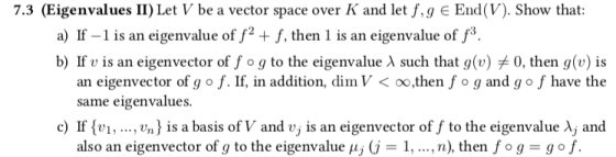 7.3 (Eigenvalues II) Let V be a vector space over K and let f,g E End(V). Show that: a) If-1 is an eigenvalue of ff, then 1 i