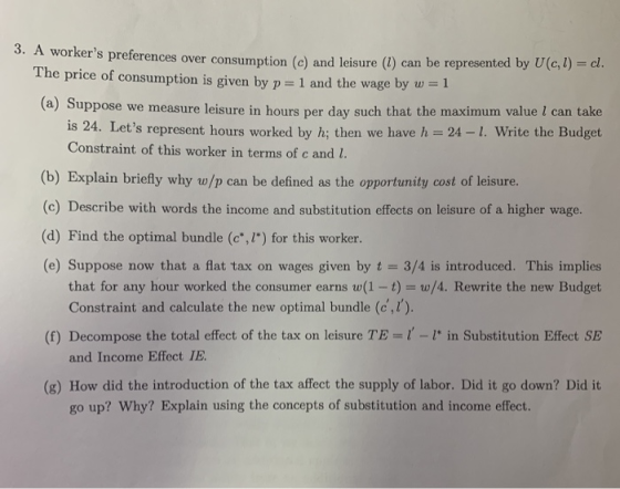 A workers preferences over consumption (c) and leisure (l) can be represented by U(cl) = cl. The price of consumption is giv