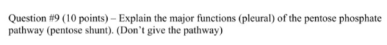 Question #9 (10 points) - Explain the major functions (pleural) of the pentose phosphate pathway (pentose shunt). (Dont give
