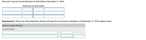 Show the T-account for the Allowance for Bad Debts at December 31, 2018 Allowance for Bad Debts Requirement 2. Show how Foley