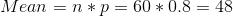 Mean = n*p = 60 * 0.8 = 48