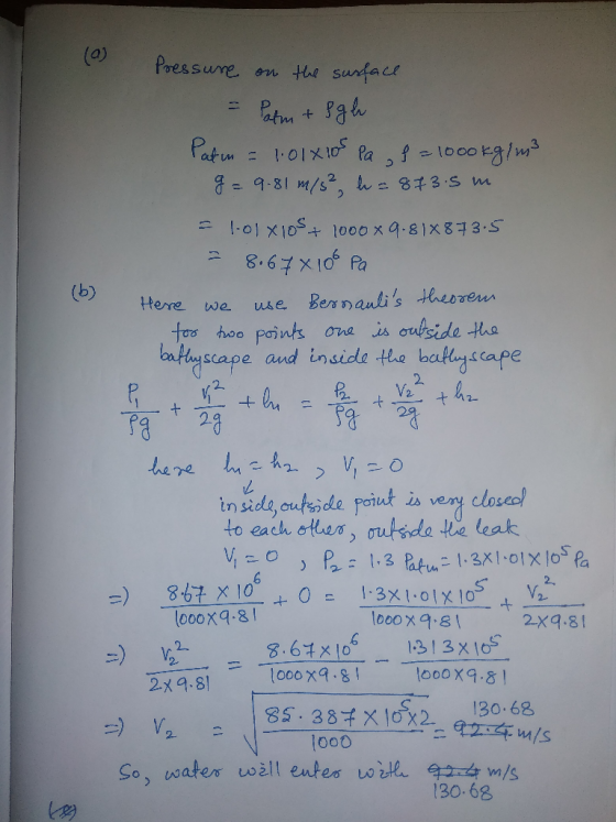 (a) Pressure on the surface = Patm + 8gh Patin = 1:01x10s Pa , f = 1000kg/m3 g= 9.81 m/s² h = 873.5 m = 101x10s + 1000x 9.818
