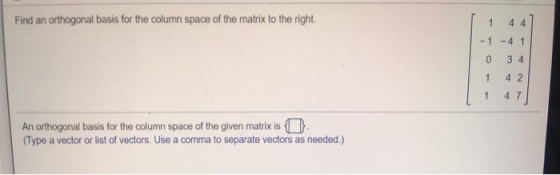 Find an orthogonal basis for the column space of the matrix to the right. 1 -1 -4 1 0 34 4 2 1 4 7 An orthogonal basis for th