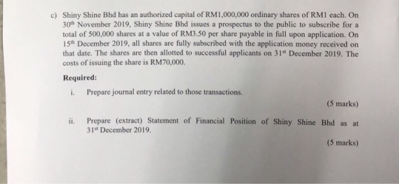 c) Shiny Shine Bhd has an authorized capital of RM1,000,000 ordinary shares of RM1 each. On 30th November 2019, Shiny Shine B
