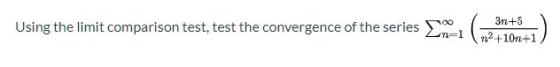 Using the limit comparison test, test the convergence of the series 3n+5 n2+10n+1