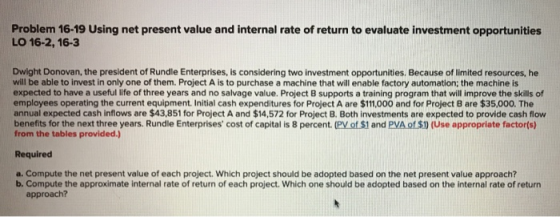 Problem 16-19 Using net present value and internal rate of return to evaluate investment opportunities LO 16-2, 16-3 Dwight D