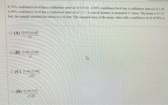 A 50% confidence level has a confidence interval of 0.6745. A 90% confidence level has a confidence interval of 1.96. A 99% c