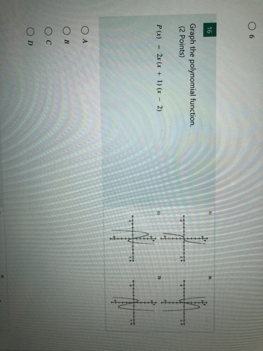 6 16 Graph the polynomial function. (2 Points) P (x) = 2x (x + 1) (x-2) C) O c O D