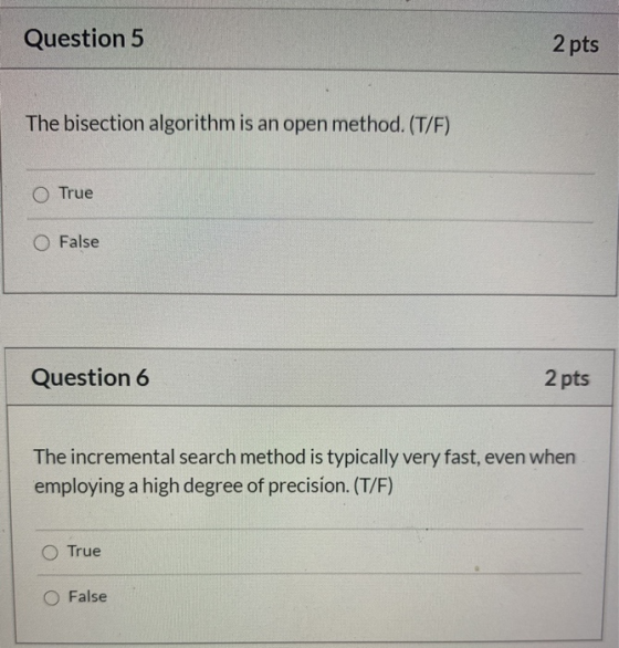 Question 5 2 pts The bisection algorithm is an open method. (T/F) O True False Question 6 2 pts The incremental search method