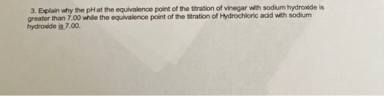 3. Explain why the pH at the equivalence point of the titration of vinegar with sodium hydroxide is greater than 7.00 while t